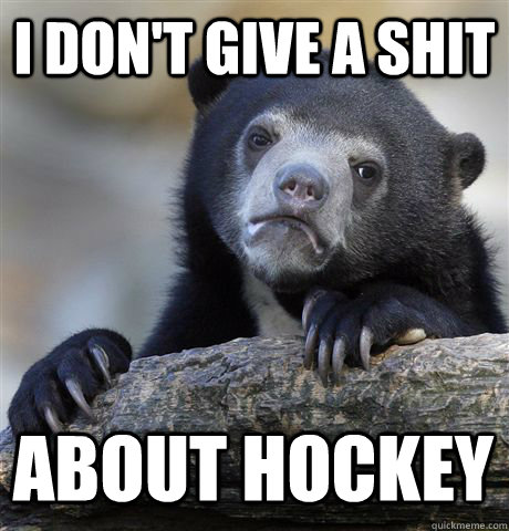 i dont give a shit about hockey - Confession Bear