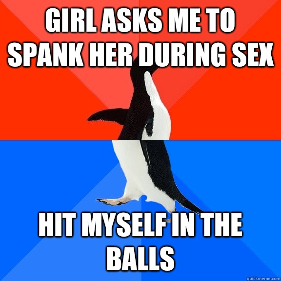 Girl asks me to spank her during sex she knows that you cant - Socially Awesome Awkward Penguin