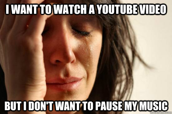 i want to watch a youtube video but i dont want to pause my - First World Problems
