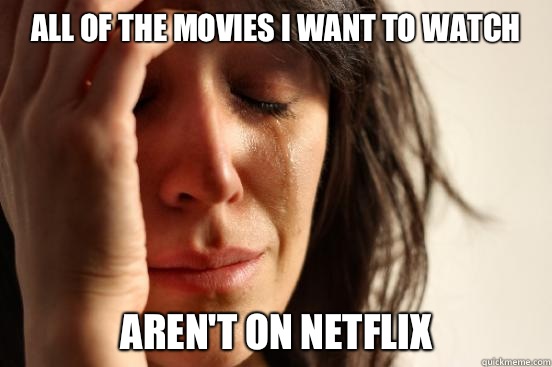 All of the movies I want to watch Arent on Netflix - First World Problems