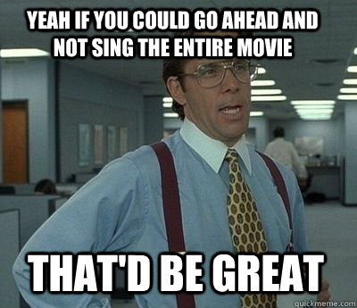 yeah if you could go ahead and not sing the entire movie tha - Bill Lumbergh