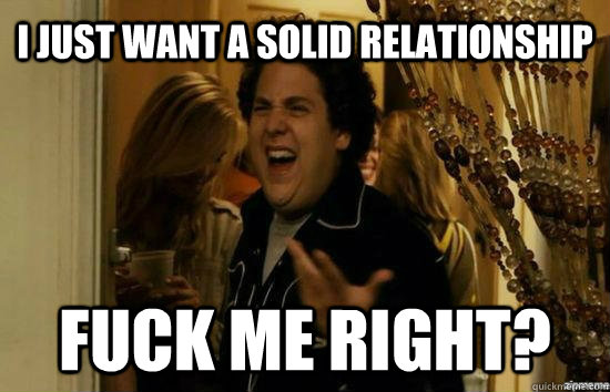 i just want a solid relationship fuck me right - Jonah Hill - Fuck me right