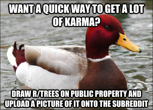 want a quick way to get a lot of karma draw rtrees on publ - Malicious Advice Mallard