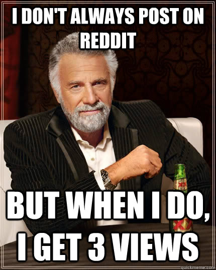 i dont always post on reddit but when i do i get 3 views - The Most Interesting Man In The World