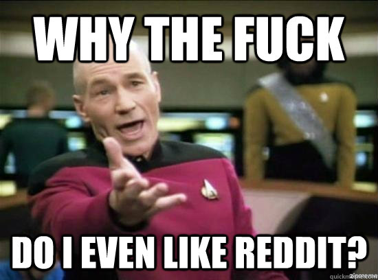 why the fuck do i even like reddit - Annoyed Picard HD