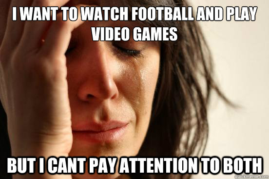 i want to watch football and play video games but i cant pay - First World Problems