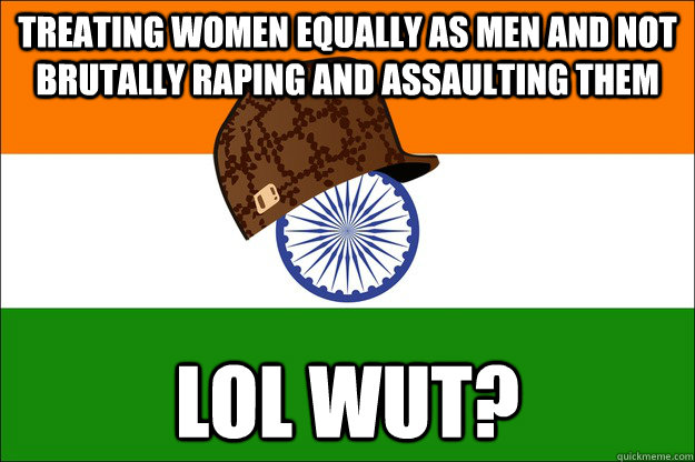 treating women equally as men and not brutally raping and as - Scumbag India