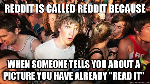 reddit is called reddit because when someone tells you abou - Sudden Clarity Clarence