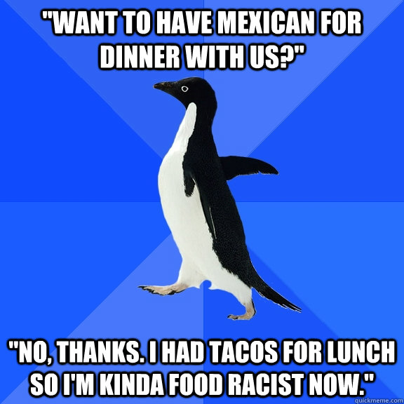 want to have mexican for dinner with us no thanks i ha - Socially Awkward Penguin