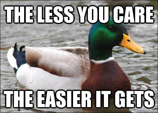 the less you care the easier it gets - Actual Advice Mallard