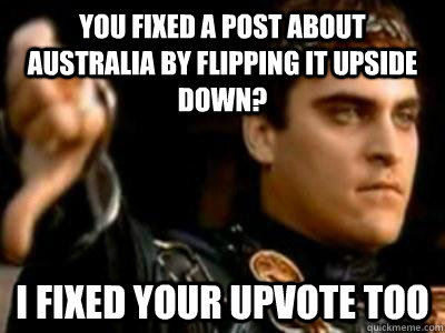 you fixed a post about australia by flipping it upside down - Downvoting Roman