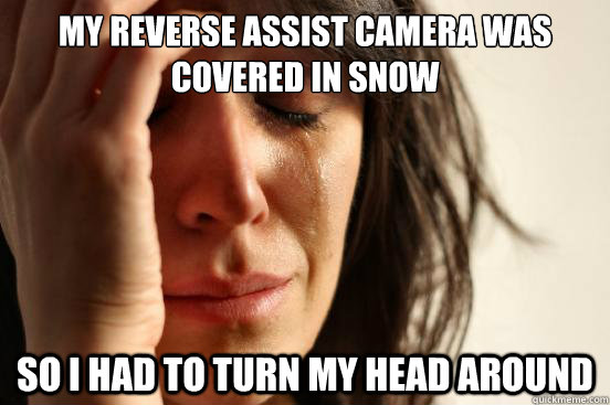 my reverse assist camera was covered in snow so i had to tur - First World Problems