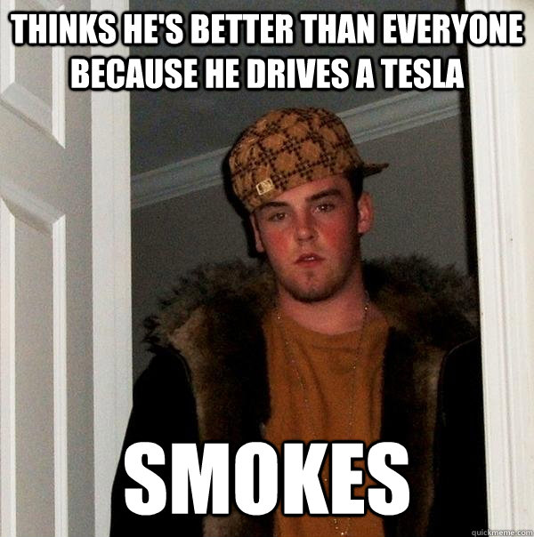 thinks hes better than everyone because he drives a tesla s - Scumbag Steve