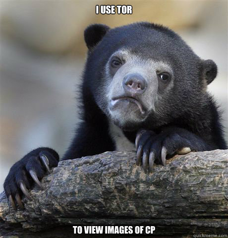 i use tor to view images of cp - Confession Bear