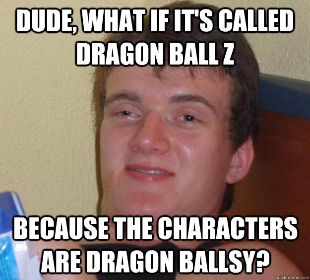 dude what if its called dragon ball z because the characte - 10 Guy