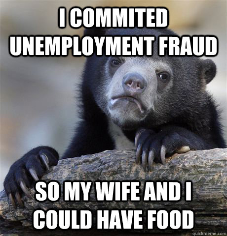 i commited unemployment fraud so my wife and i could have fo - Confession Bear