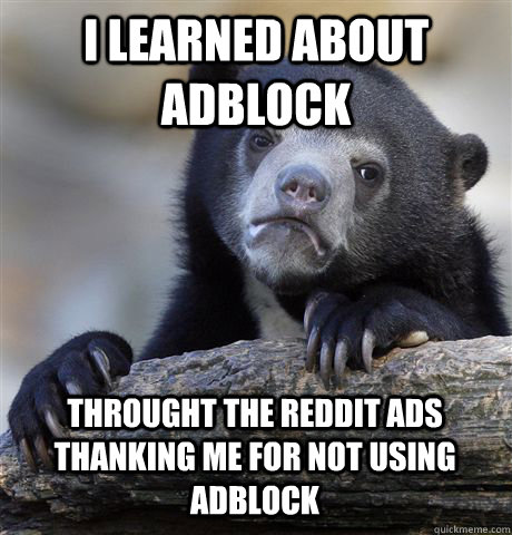 i learned about adblock throught the reddit ads thanking me - Confession Bear