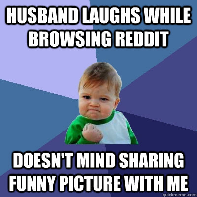 husband laughs while browsing reddit doesnt mind sharing fu - Success Kid