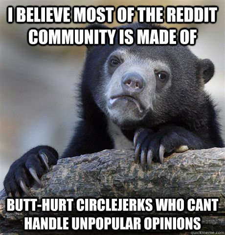 i believe most of the reddit community is made of butthurt - Confession Bear