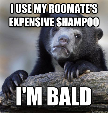 i use my roomates expensive shampoo im bald - Confession Bear