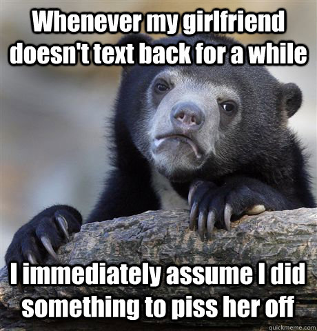 whenever my girlfriend doesnt text back for a while i immed - Confession Bear