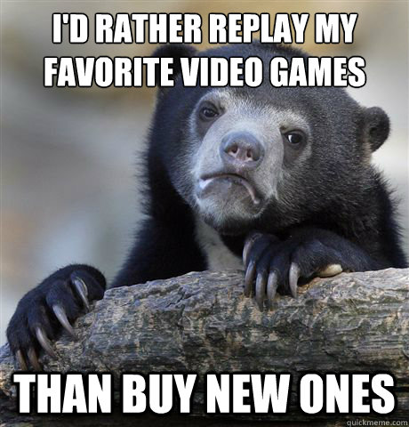 id rather replay my favorite video games than buy new ones - Confession Bear