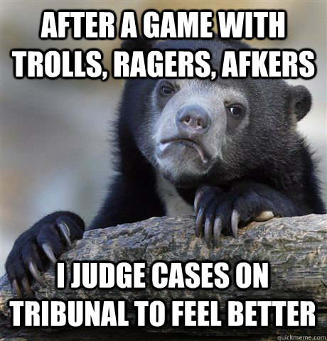 after a game with trolls ragers afkers i judge cases on tr - Confession Bear