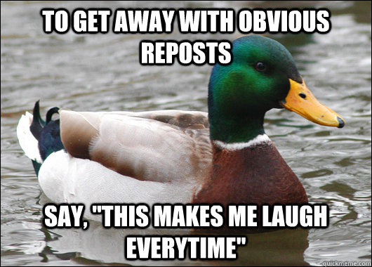 to get away with obvious reposts say this makes me laugh e - Actual Advice Mallard