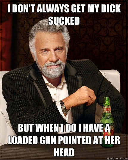 i dont always get my dick sucked but when i do i have a loa - The Most Interesting Man In The World