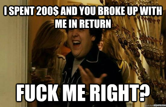 i spent 200 and you broke up with me in return fuck me righ - Jonah Hill - Fuck me right