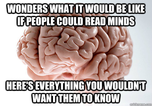 wonders what it would be like if people could read minds her - Scumbag Brain
