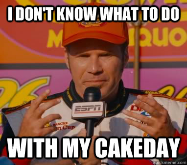 i dont know what to do with my cakeday -