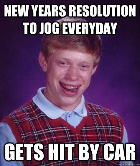 new years resolution to jog everyday gets hit by car - Bad Luck Brian