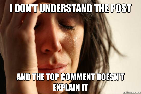 i dont understand the post and the top comment doesnt expl - First World Problems
