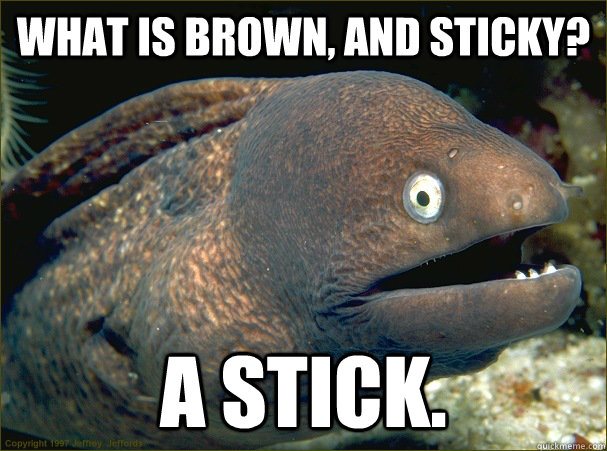 what is brown and sticky a stick - Bad Joke Eel