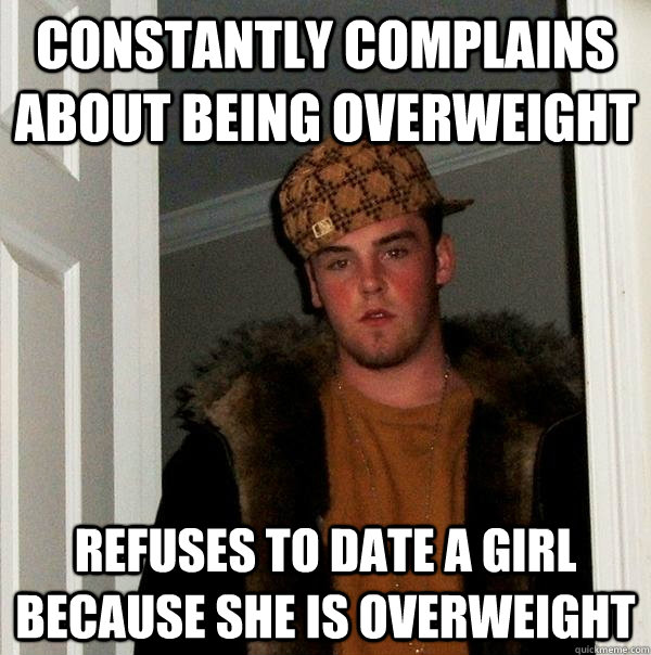 constantly complains about being overweight refuses to date - Scumbag Steve