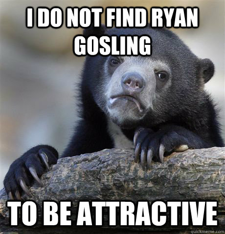 i do not find ryan gosling to be attractive - Confession Bear