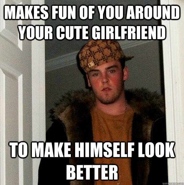 makes fun of you around your cute girlfriend to make himself - Scumbag Steve