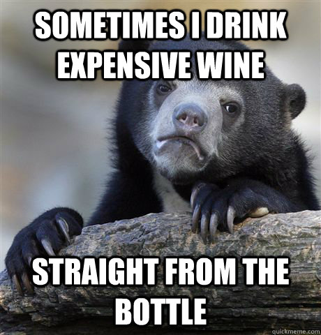 sometimes i drink expensive wine straight from the bottle - Confession Bear