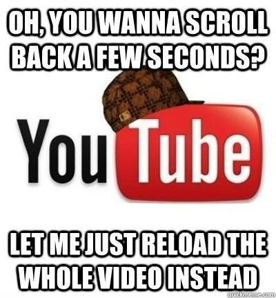 oh you wanna scroll back a few seconds let me just reload - Scumbag YouTube