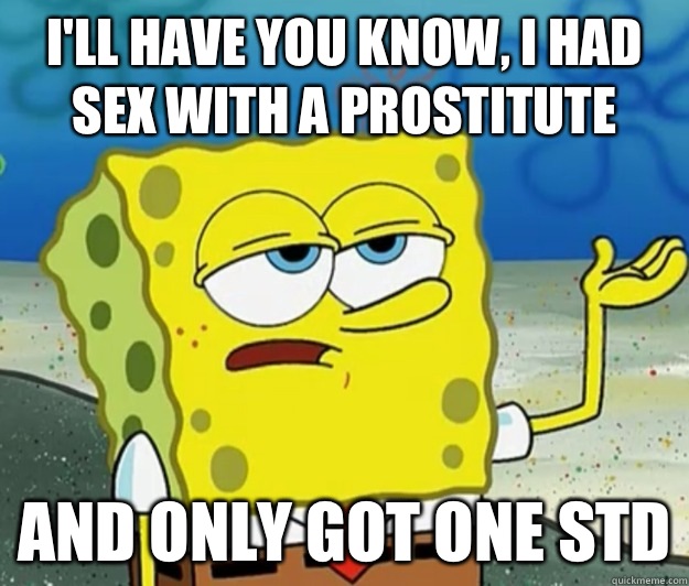Ill have you know I had sex with a prostitute And only got o - Tough Spongebob