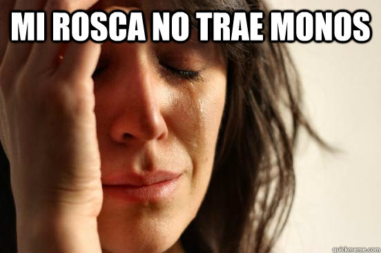 mi rosca no trae monos - First World Problems