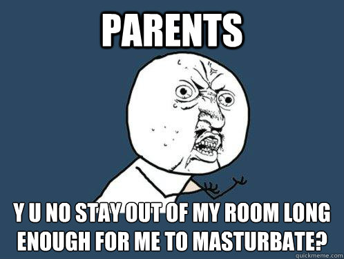 parents y u no stay out of my room long enough for me to mas - Y U No