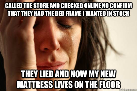 called the store and checked online no confirm that they had - First World Problems