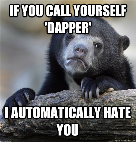 if you call yourself dapper i automatically hate you - Confession Bear