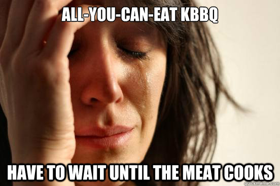 allyoucaneat kbbq have to wait until the meat cooks - First World Problems