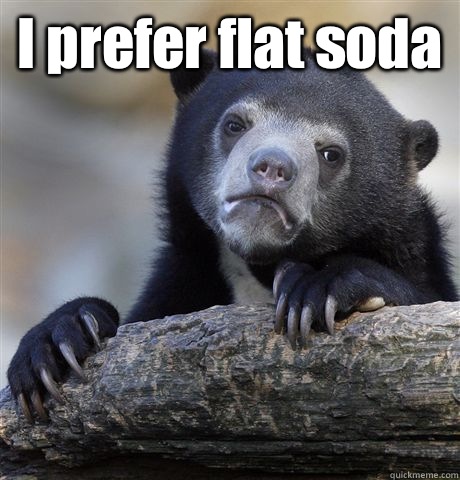 I prefer flat soda - Confession Bear