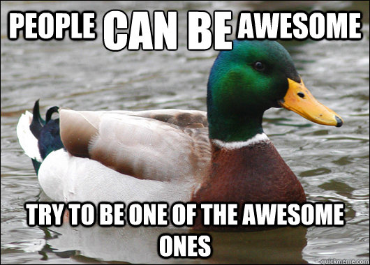 people awesome try to be one of the - Actual Advice Mallard