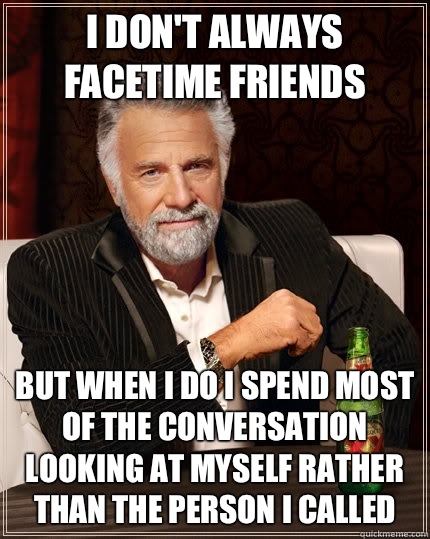I dont always FaceTime friends but when I do I spend most of - The Most Interesting Man In The World