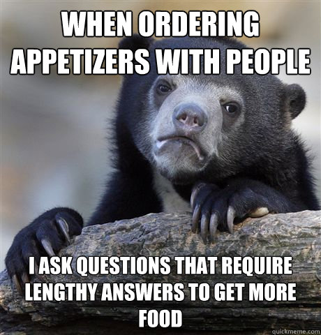 when ordering appetizers with people i ask questions that re - Confession Bear